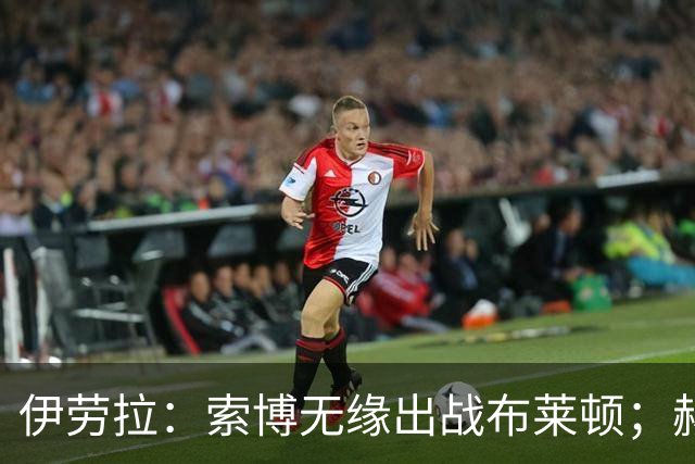 伊劳拉：索博无缘出战布莱顿；赫拉芬贝赫最适合踢8号位