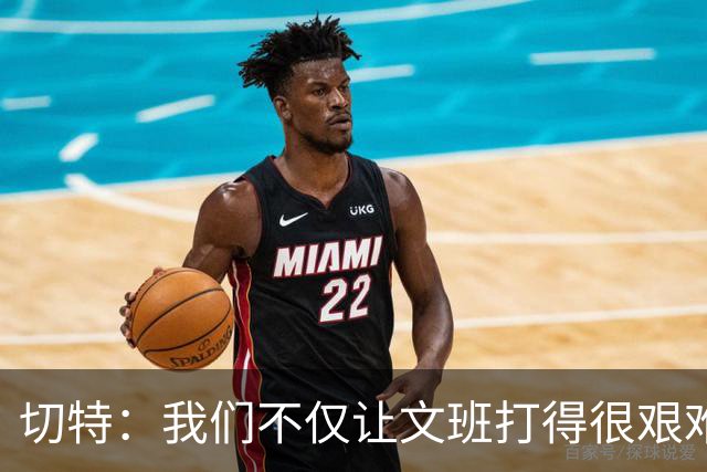 切特：我们不仅让文班打得很艰难，还让马刺每个人都艰难