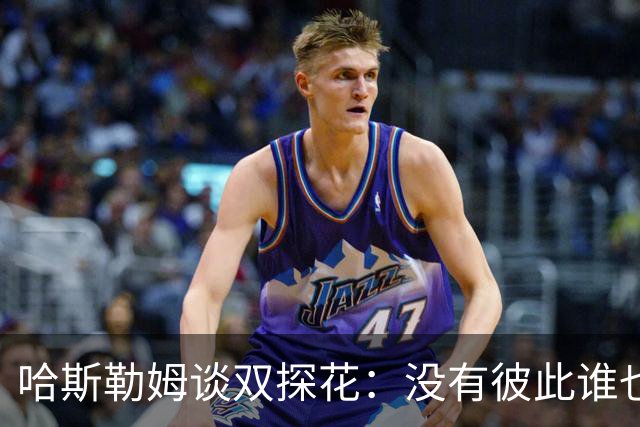哈斯勒姆谈双探花：没有彼此谁也达不到现在的高度