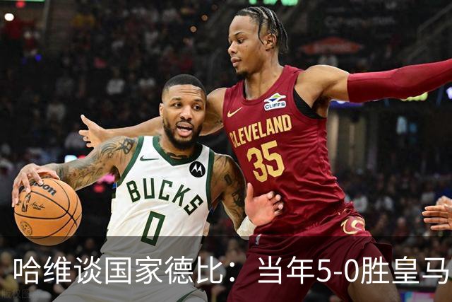 哈维谈国家德比：当年5-0胜皇马比6-2更完美