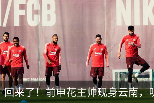 回来了！前申花主帅现身云南，明年将接替乔迪执掌玉昆队教鞭？
