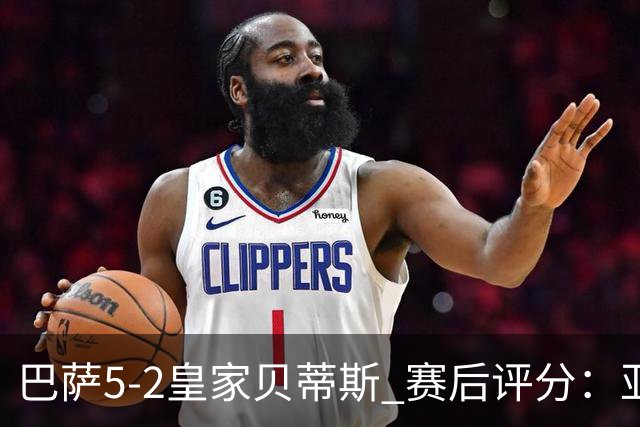 巴萨5-2皇家贝蒂斯 赛后评分：亚马尔封神 贝莱林不及格
