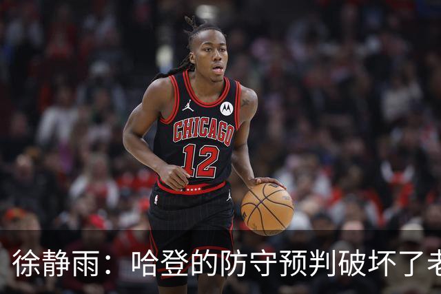 徐静雨：哈登的防守预判破坏了老詹妙传 两个组织大师太了解彼此