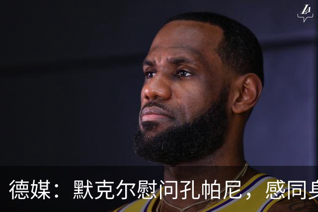 德媒：默克尔慰问孔帕尼，感同身受盼其早日康复
