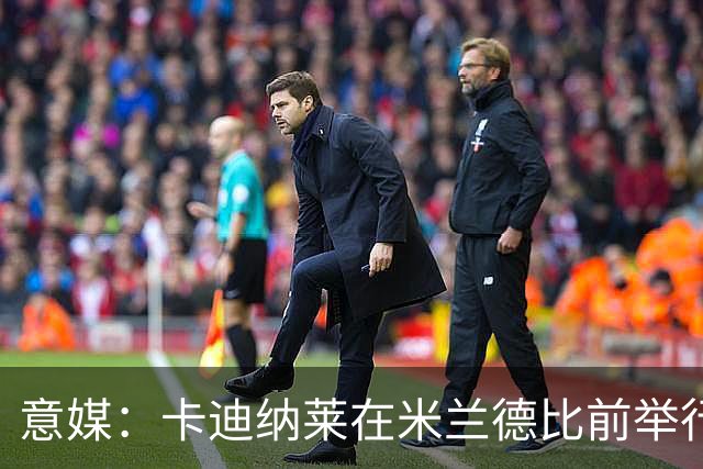 意媒：卡迪纳莱在米兰德比前举行晚宴，邀请多名米兰名宿出席