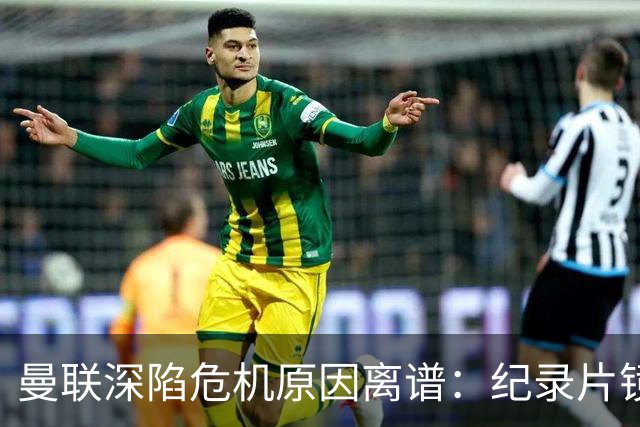 曼联深陷危机原因离谱：纪录片镜头竟成负担，利马带头闹离队