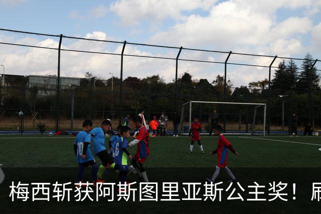 梅西斩获阿斯图里亚斯公主奖！刷新足坛历史，成首位单人获奖球员