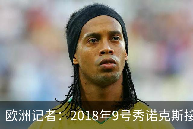 欧洲记者：2018年9号秀诺克斯接近加盟西甲球队马拉加