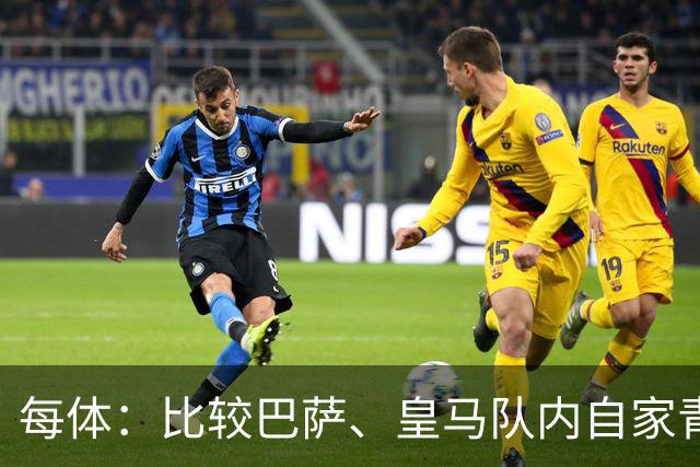每体：比较巴萨、皇马队内自家青训球员的各项数据，差距前所未有
