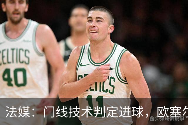 法媒：门线技术判定进球，欧塞尔方面强烈不满
