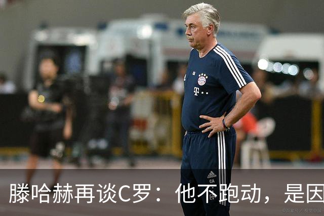 滕哈赫再谈C罗：他不跑动，是因为没做好准备
