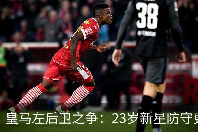 皇马左后卫之争：23岁新星防守更稳，穆里尼奥面临艰难抉择