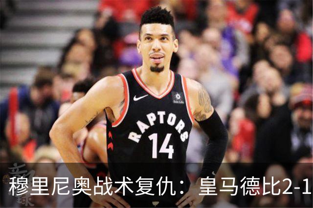 穆里尼奥战术复仇：皇马德比2-1逆转巴萨首败