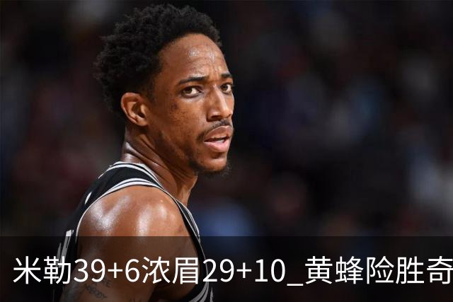 米勒39+6浓眉29+10 黄蜂险胜奇才喜迎连胜