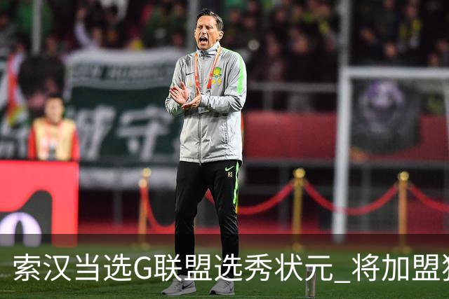 索汉当选G联盟选秀状元 将加盟独行侠下属德州传奇队