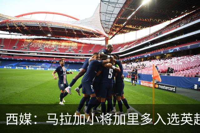 西媒：马拉加小将加里多入选英超1月引援名单，球队准备续约