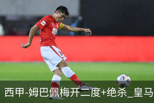西甲-姆巴佩梅开二度+绝杀 皇马2-1客胜终结巴萨9连胜