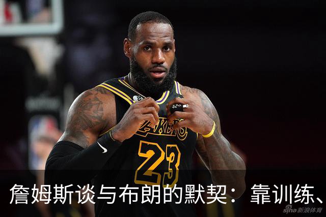 詹姆斯谈与布朗的默契：靠训练、看录像和沟通 两人都有冠军经验