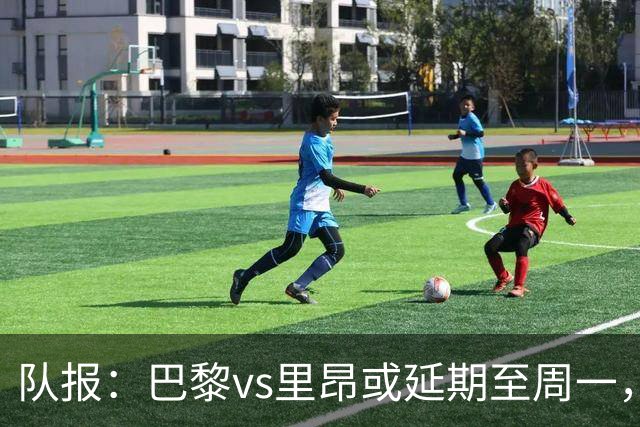 队报：巴黎vs里昂或延期至周一，与金球奖颁奖典礼撞期