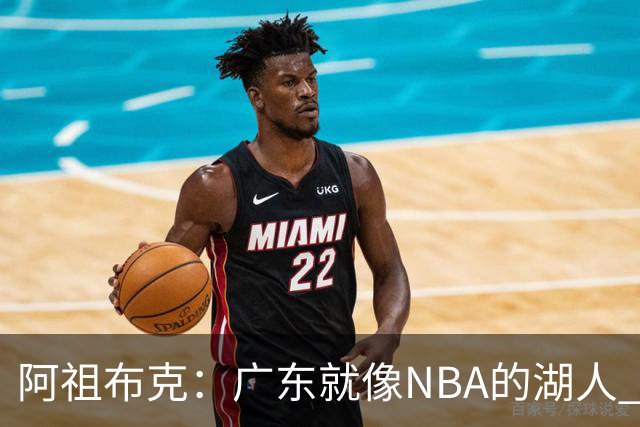 阿祖布克：广东就像NBA的湖人 赢得了很多冠军 有丰富历史和传承