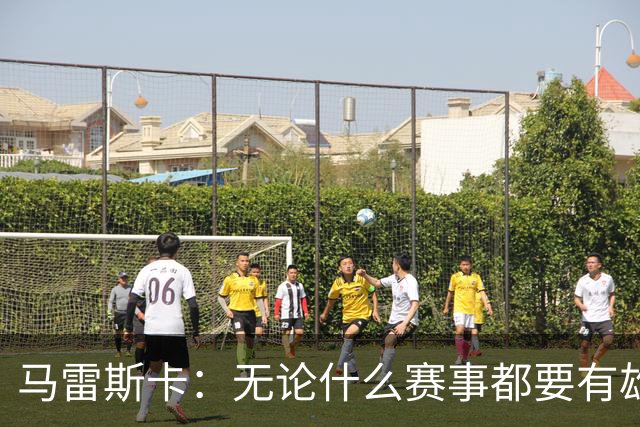 马雷斯卡：无论什么赛事都要有雄心争胜；轮换球员证明了自己