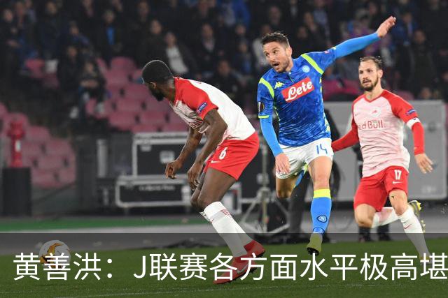 黄善洪：J联赛各方面水平极高堪比五大联赛，K联赛需要提升