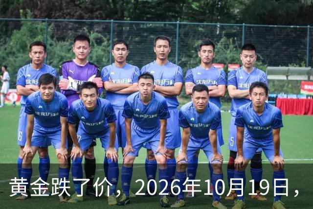 黄金跌了价，2026年10月19日，中国黄金最新价格，人民币黄金最新价格