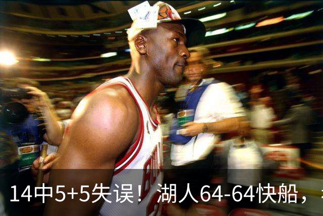 14中5+5失误！湖人64-64快船，看数据：你就是头号罪人！