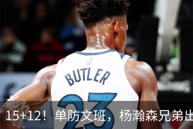 15+12！单防文班，杨瀚森兄弟出息了！