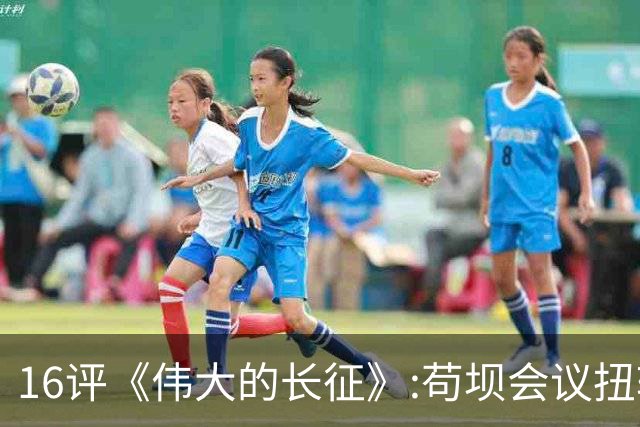 16评《伟大的长征》:苟坝会议扭转危局，新三人团创新体制
