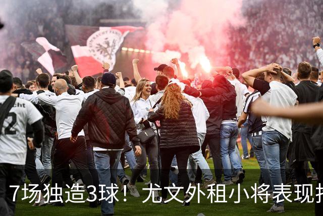 7场独造3球！尤文外租小将表现抢眼 英超黑店有意买他