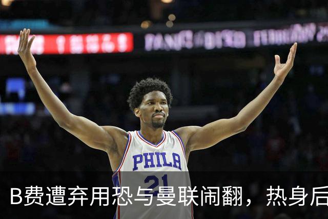 B费遭弃用恐与曼联闹翻，热身后被告知没份出场！拒绝续约明年走人