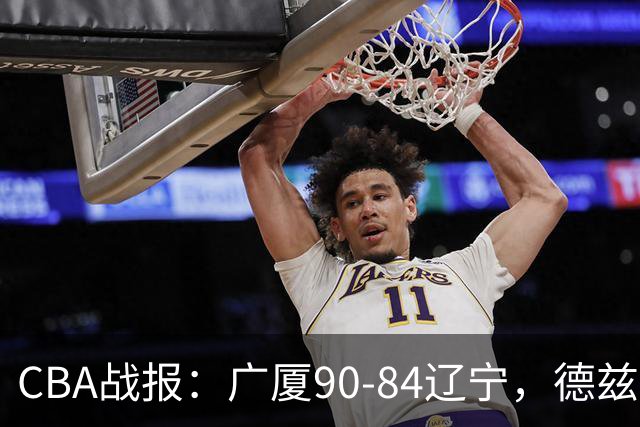 CBA战报：广厦90-84辽宁，德兹明-威尔斯36+7+5